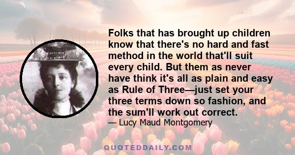 Folks that has brought up children know that there's no hard and fast method in the world that'll suit every child. But them as never have think it's all as plain and easy as Rule of Three—just set your three terms down 