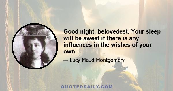 Good night, belovedest. Your sleep will be sweet if there is any influences in the wishes of your own.