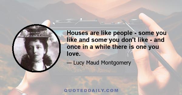 Houses are like people - some you like and some you don't like - and once in a while there is one you love.