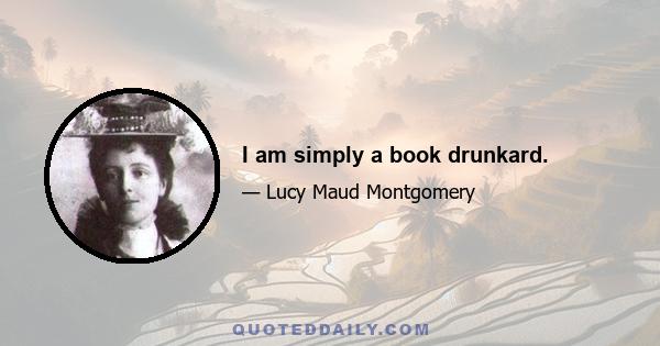 I am simply a book drunkard.