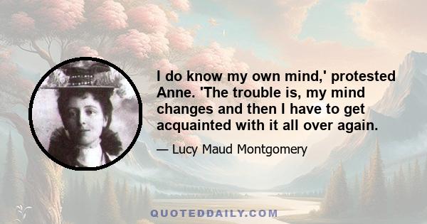 I do know my own mind,' protested Anne. 'The trouble is, my mind changes and then I have to get acquainted with it all over again.