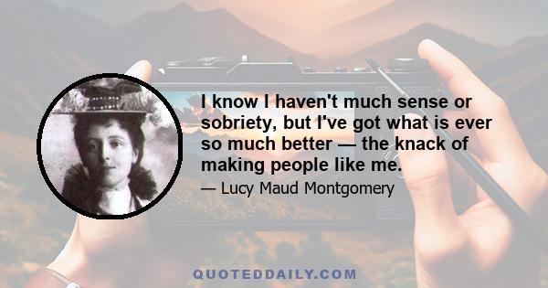 I know I haven't much sense or sobriety, but I've got what is ever so much better — the knack of making people like me.