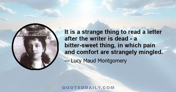 It is a strange thing to read a letter after the writer is dead - a bitter-sweet thing, in which pain and comfort are strangely mingled.