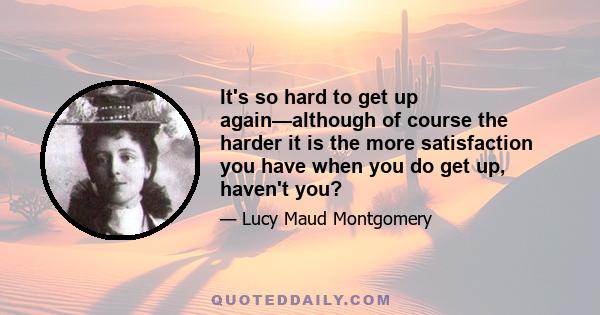 It's so hard to get up again—although of course the harder it is the more satisfaction you have when you do get up, haven't you?