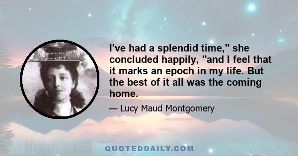 I've had a splendid time, she concluded happily, and I feel that it marks an epoch in my life. But the best of it all was the coming home.