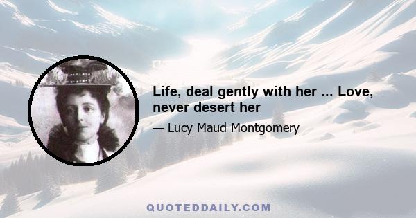 Life, deal gently with her ... Love, never desert her