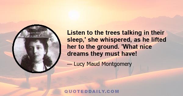 Listen to the trees talking in their sleep,' she whispered, as he lifted her to the ground. 'What nice dreams they must have!