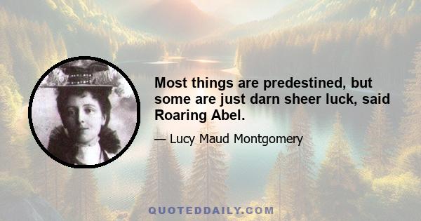 Most things are predestined, but some are just darn sheer luck, said Roaring Abel.