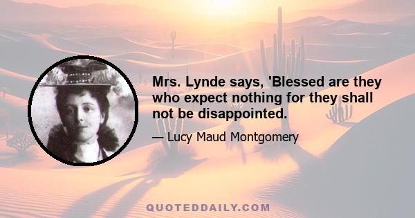 Mrs. Lynde says, 'Blessed are they who expect nothing for they shall not be disappointed.