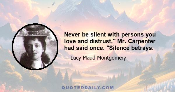 Never be silent with persons you love and distrust, Mr. Carpenter had said once. Silence betrays.