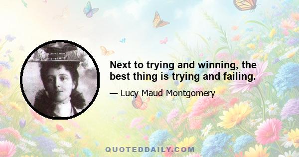 Next to trying and winning, the best thing is trying and failing.