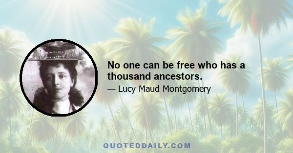 No one can be free who has a thousand ancestors.