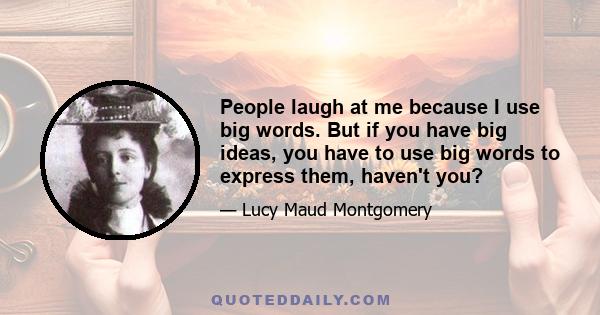 People laugh at me because I use big words. But if you have big ideas, you have to use big words to express them, haven't you?