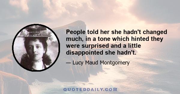 People told her she hadn't changed much, in a tone which hinted they were surprised and a little disappointed she hadn't.