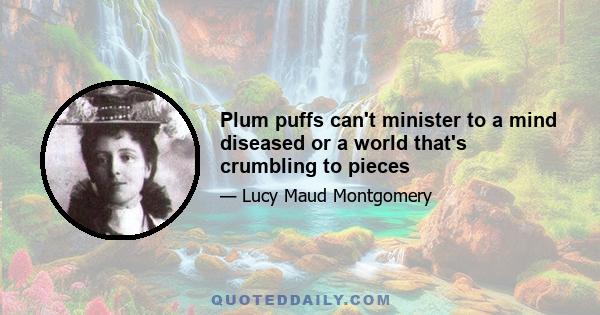 Plum puffs can't minister to a mind diseased or a world that's crumbling to pieces