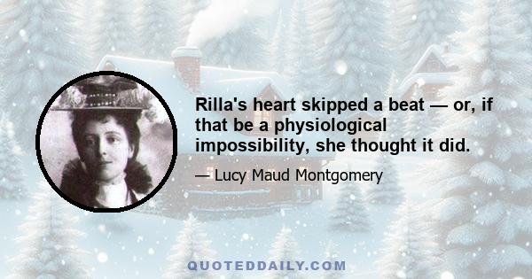 Rilla's heart skipped a beat — or, if that be a physiological impossibility, she thought it did.