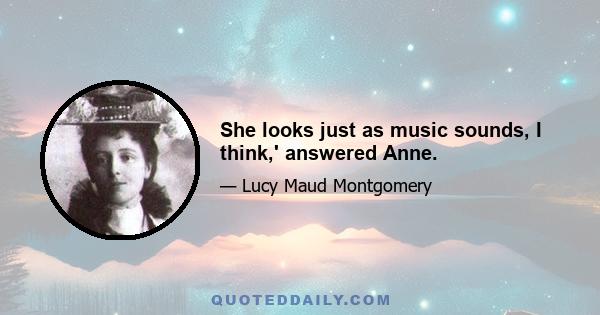 She looks just as music sounds, I think,' answered Anne.