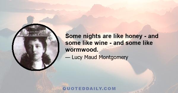 Some nights are like honey - and some like wine - and some like wormwood.