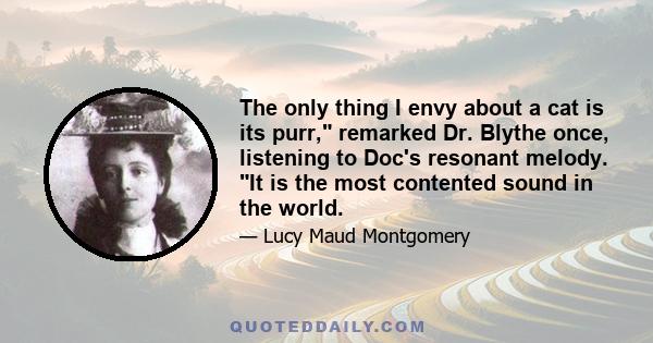 The only thing I envy about a cat is its purr, remarked Dr. Blythe once, listening to Doc's resonant melody. It is the most contented sound in the world.