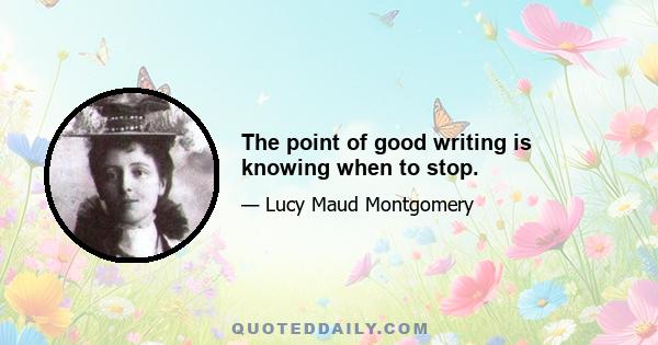 The point of good writing is knowing when to stop.