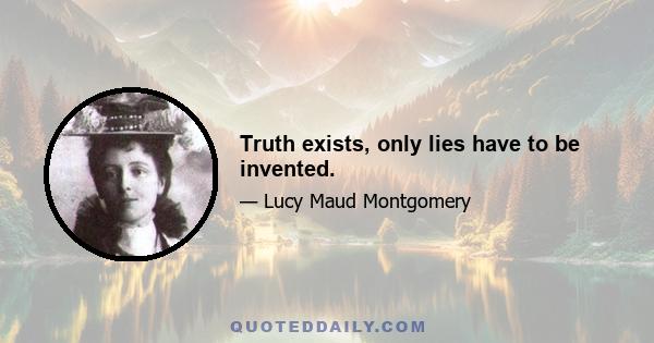 Truth exists, only lies have to be invented.