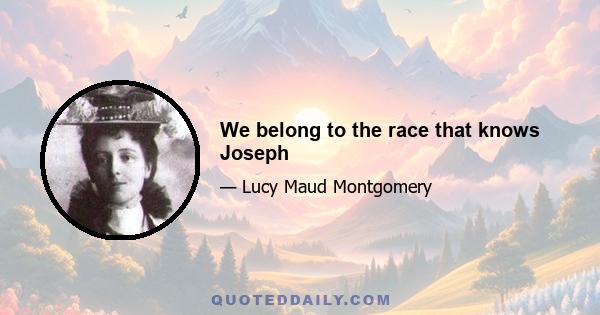 We belong to the race that knows Joseph