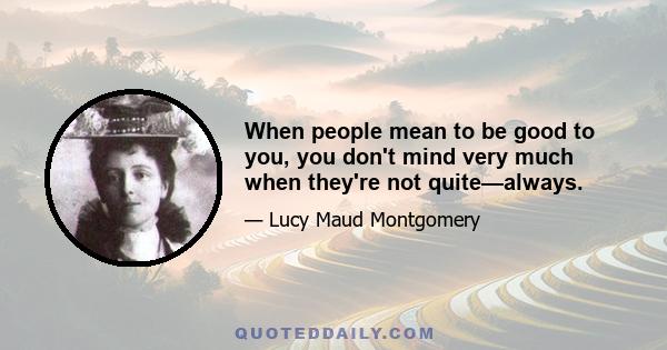 When people mean to be good to you, you don't mind very much when they're not quite—always.