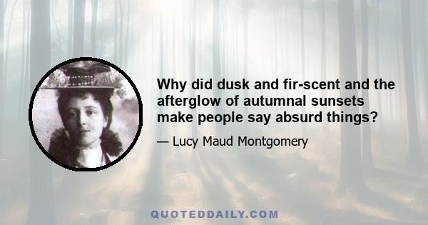 Why did dusk and fir-scent and the afterglow of autumnal sunsets make people say absurd things?