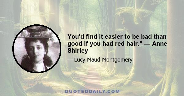 You'd find it easier to be bad than good if you had red hair. — Anne Shirley