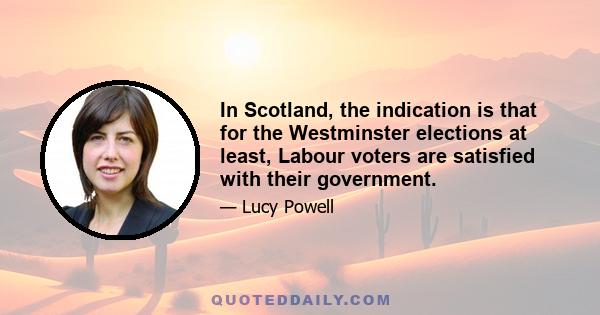 In Scotland, the indication is that for the Westminster elections at least, Labour voters are satisfied with their government.