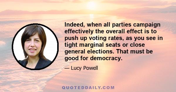 Indeed, when all parties campaign effectively the overall effect is to push up voting rates, as you see in tight marginal seats or close general elections. That must be good for democracy.