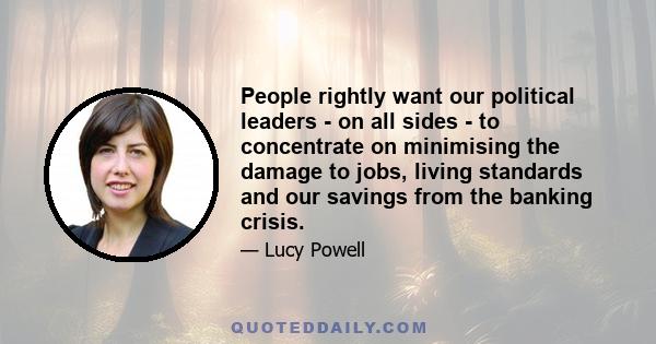 People rightly want our political leaders - on all sides - to concentrate on minimising the damage to jobs, living standards and our savings from the banking crisis.