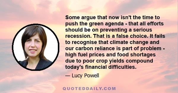 Some argue that now isn't the time to push the green agenda - that all efforts should be on preventing a serious recession. That is a false choice. It fails to recognise that climate change and our carbon reliance is