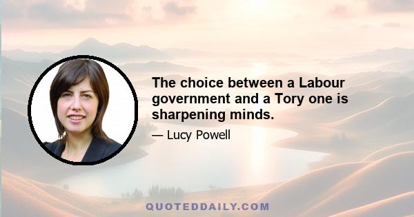 The choice between a Labour government and a Tory one is sharpening minds.