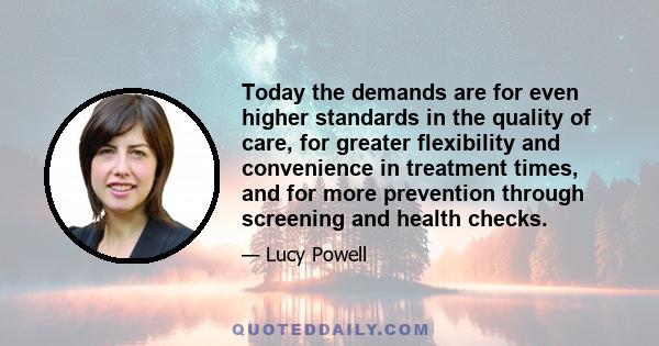 Today the demands are for even higher standards in the quality of care, for greater flexibility and convenience in treatment times, and for more prevention through screening and health checks.