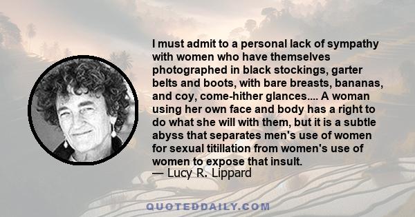 I must admit to a personal lack of sympathy with women who have themselves photographed in black stockings, garter belts and boots, with bare breasts, bananas, and coy, come-hither glances.... A woman using her own face 