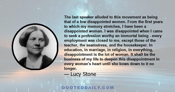 The last speaker alluded to this movement as being that of a few disappointed women. From the first years to which my memory stretches, I have been a disappointed woman. I was disappointed when I came to seek a