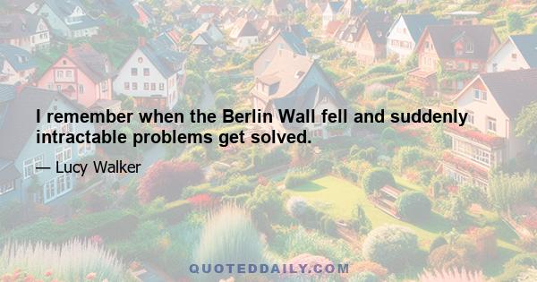 I remember when the Berlin Wall fell and suddenly intractable problems get solved.