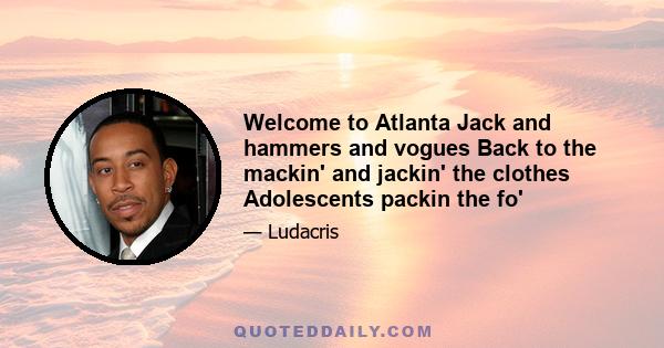 Welcome to Atlanta Jack and hammers and vogues Back to the mackin' and jackin' the clothes Adolescents packin the fo'