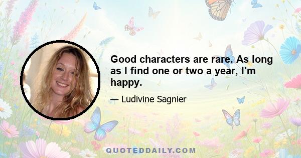 Good characters are rare. As long as I find one or two a year, I'm happy.