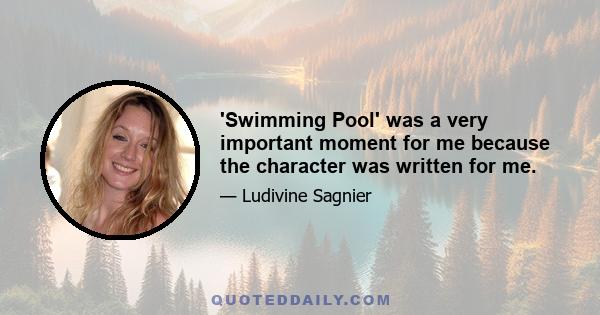 'Swimming Pool' was a very important moment for me because the character was written for me.