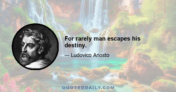 For rarely man escapes his destiny.