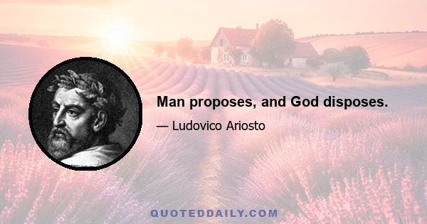 Man proposes, and God disposes.