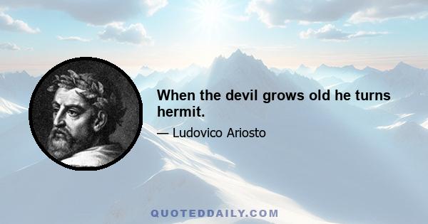 When the devil grows old he turns hermit.