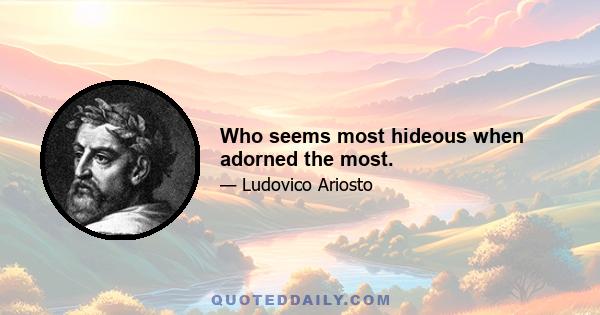 Who seems most hideous when adorned the most.