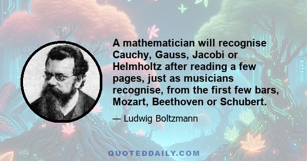 A mathematician will recognise Cauchy, Gauss, Jacobi or Helmholtz after reading a few pages, just as musicians recognise, from the first few bars, Mozart, Beethoven or Schubert.