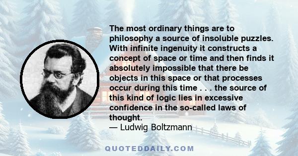 The most ordinary things are to philosophy a source of insoluble puzzles. With infinite ingenuity it constructs a concept of space or time and then finds it absolutely impossible that there be objects in this space or