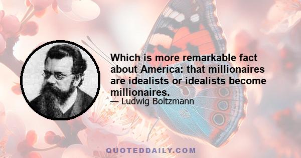 Which is more remarkable fact about America: that millionaires are idealists or idealists become millionaires.