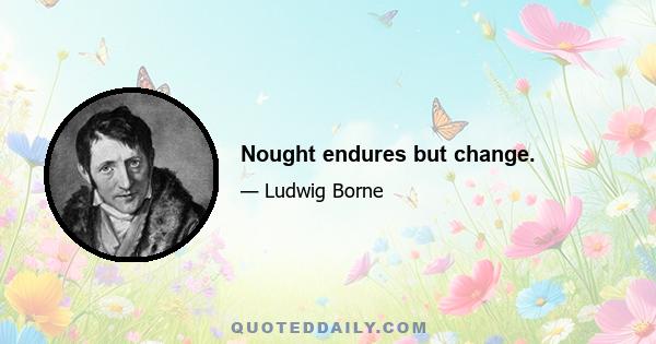 Nought endures but change.