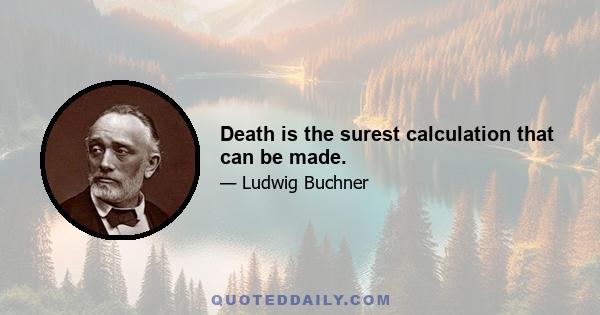 Death is the surest calculation that can be made.